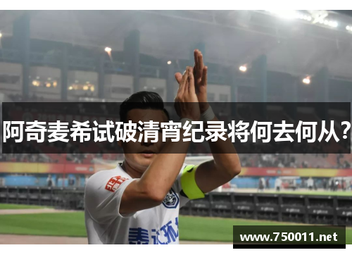 阿奇麦希试破清宵纪录将何去何从？