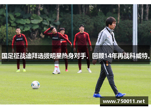 国足征战迪拜选拔明星热身对手，回顾14年再战科威特。